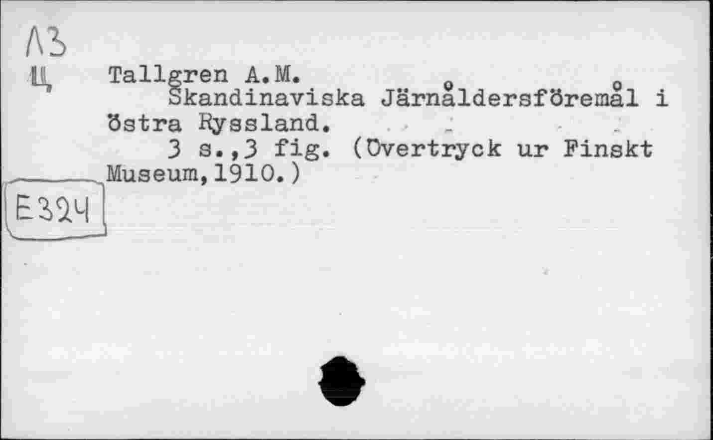 ﻿AS
H Tallgren A.M.	0	0
Skandinaviska Järnaldersföremal і östra Hyssland.	.■ ,	.
3 s.,3 fig. (üvertryck ur Finskt
_Museum, 1910. )
elll